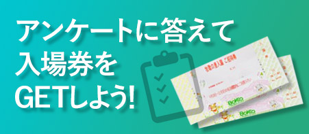 アンケートに答えて入場券をGETしよう！